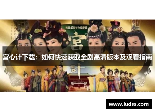 宫心计下载：如何快速获取全剧高清版本及观看指南
