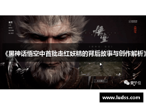 《黑神话悟空中首批走红妖精的背后故事与创作解析》